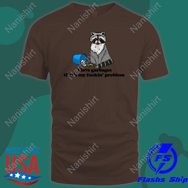 I Love Garbages That's My Fuckin' Problem Shirt White Official I Love Garbages That's My Fuckin' Problem Hoodie