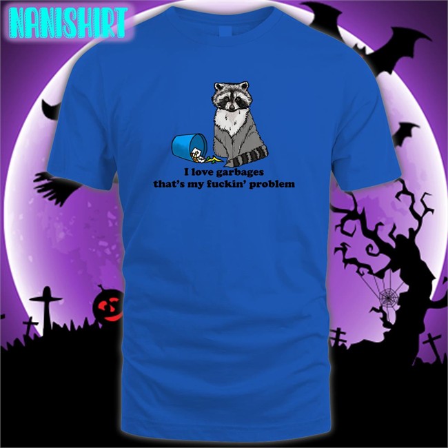 Shirts That Go Hard I Love Garbages That's My Fuckin Problem Original Shirts Shirtsthtgohard Shirts That Go Hard I Love Garbages That's My Fuckin Problem Classic Tees