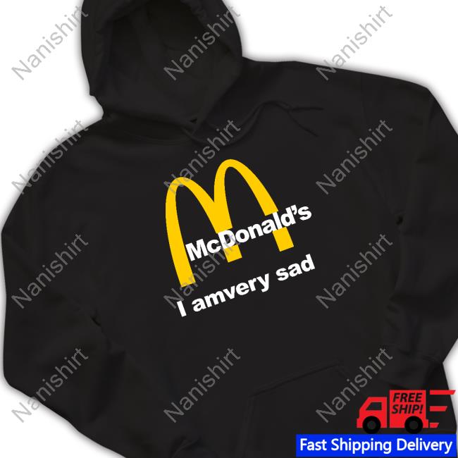 Shirts That Go Hard Mcdonald's I Am Very Sad T-Shirt Shirtsthtgohard