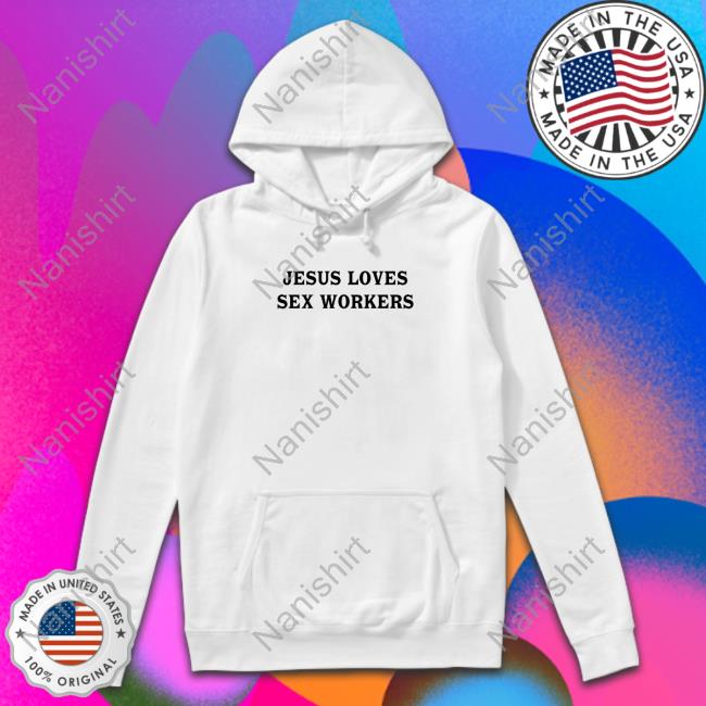 Official Jesus Loves Sex Workers White Hoodie Shirt Jesus Loves Sex Workers Hoodie