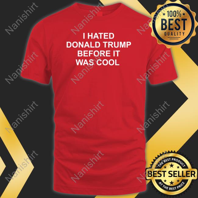 I Hated Donald Trump Before It Was Cool Tee