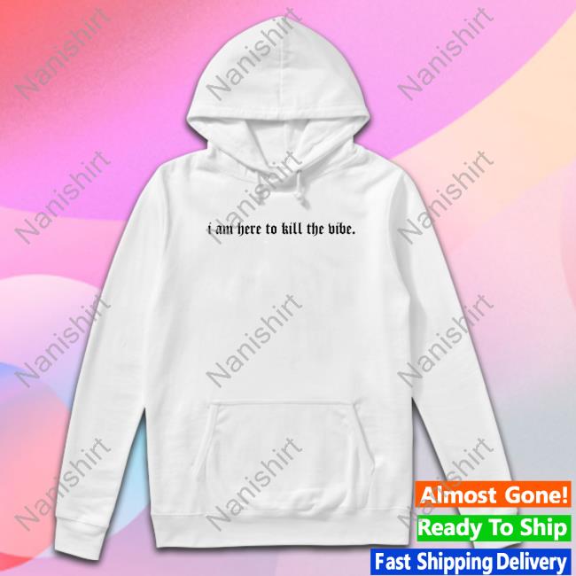 Official I Am Here To Kill The Vibe. Shirt