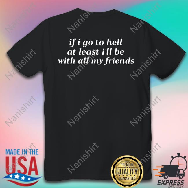 If I Go To Hell At Least I'll Be With All My Friends Shirt Funny