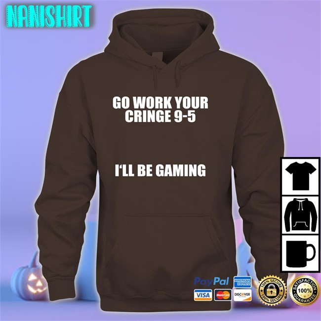 Caipri_Sun Go Work Your Cringe 9-5 I'll Be Gaming Hooded Sweatshirt Go Work Your Cringe 9-5 I'll Be Gaming Long Sleeve