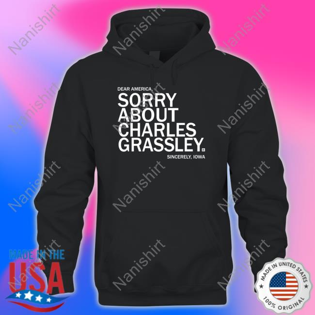 Sorry About Charles Grassley Shirt Sorry About Charles Grassley T-Shirt Raygun