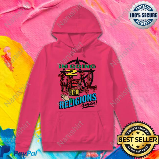 Goodshirts Merch I'm Going 2 Hell In All The Religions Amen Shirt Shirts That Go Hard Goodshirts I'm Going 2 Hell In All The Religions Amen Shirt Shirts That Go Hard
