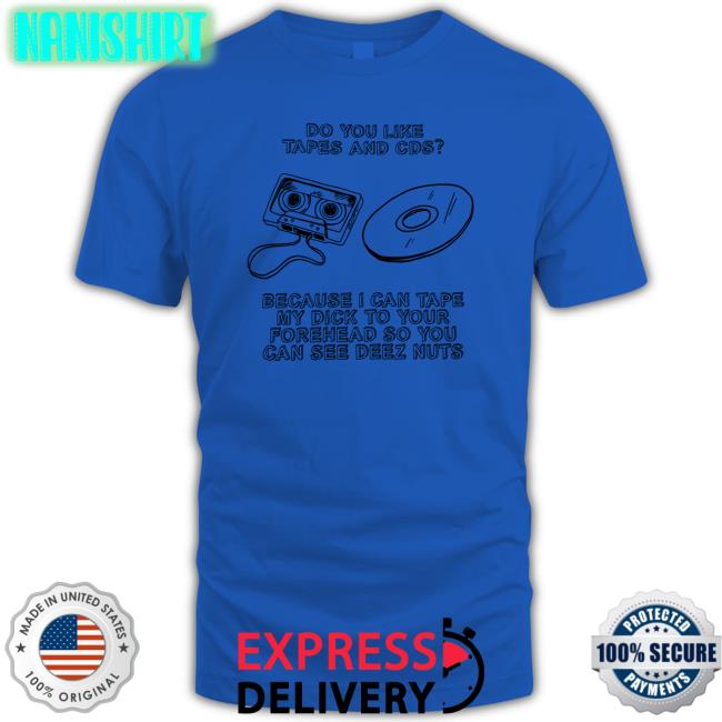 Do You Like Tapes And Cds Because I Can Tape My Dick To Your Forehead So You Can See Deez Nuts Tee Do You Like Tapes And Cds Because I Can Tape My Dick To Your Forehead So You Can See Deez Nuts T Shirts
