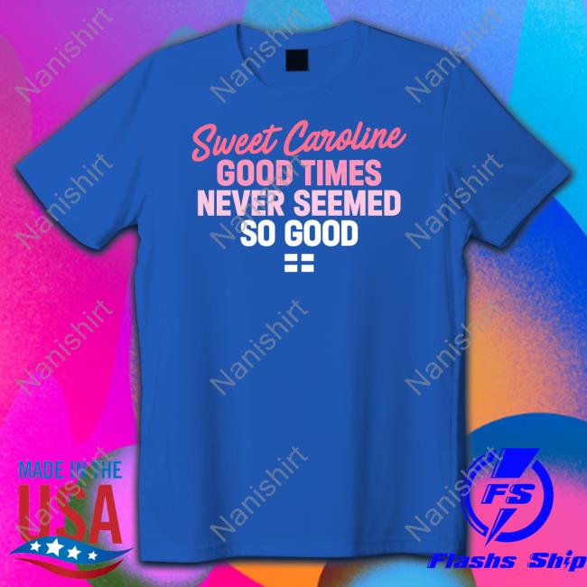 Sweet Caroline Good Times Never Seemed So Good Shirt World Cup 2022 Official Sweet Caroline Good Times Never Seemed So Good Shirt