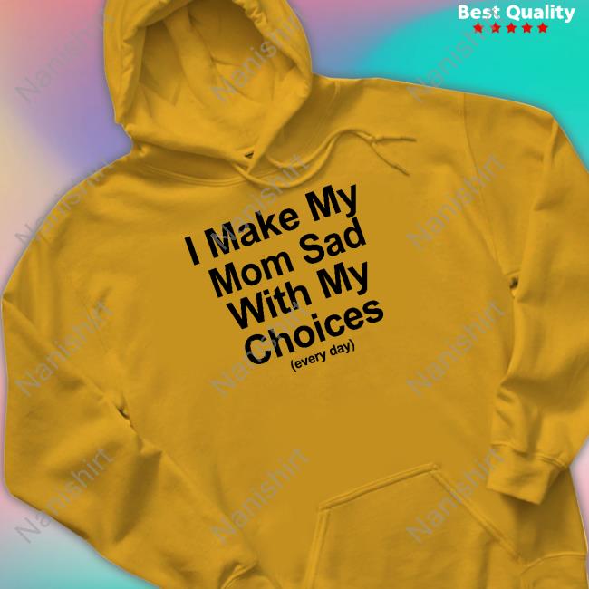 Official I Make My Mom Sad With My Choices Shirt