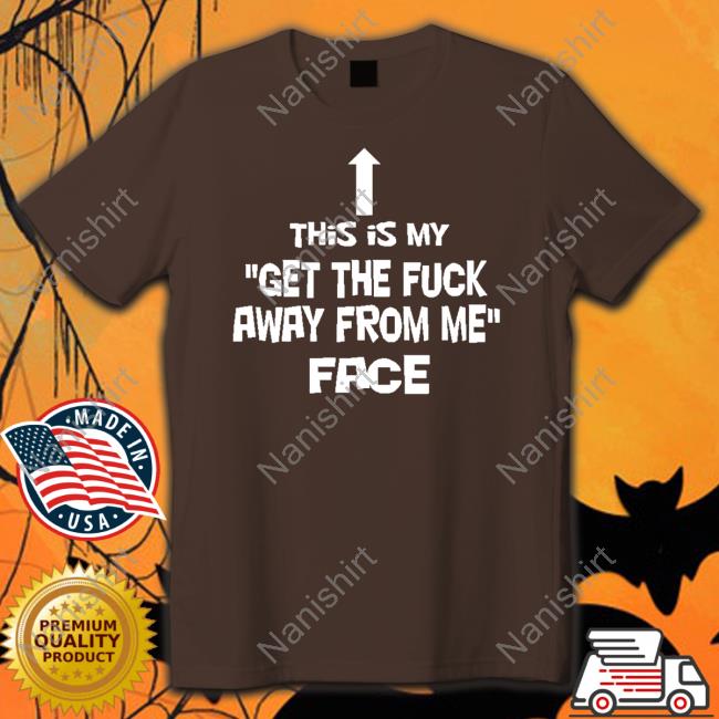 This Is My Get The Fuck Away From Me Face Shirts