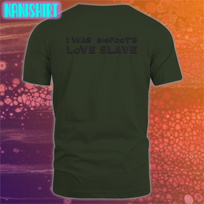Shirts That Go Hard I Was Bigfoot's Love Slave Edition Limited Long Sleeve Tee Shirtsthtgohard Shirts That Go Hard I Was Bigfoot's Love Slave Unisex Sweatshirt