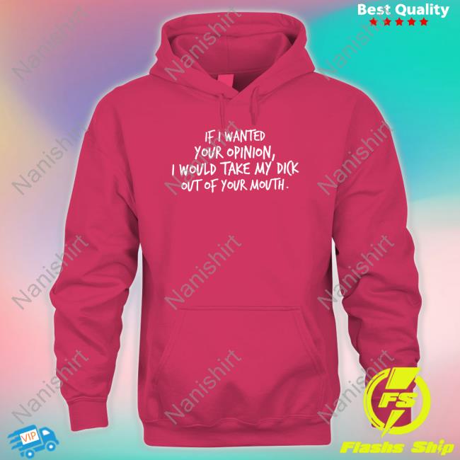 Wicked Naughty Apparel Merch If I Wanted Your Opinion I Would Take My Dick Out Of Your Mouth T-Shirt