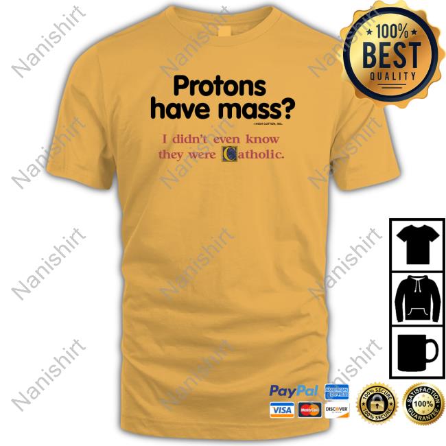Shirts That Go Hard Protons Have Mass I Didn't Even Know They Were Catholic Shirt Protons Have Mass I Didn't Even Know They Were Catholic Tee Shirt