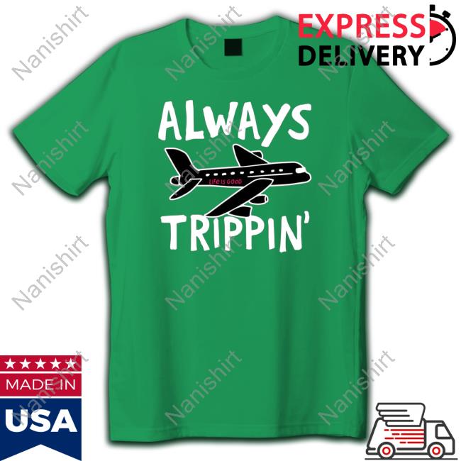 Official Always trippin life is good Hoodie Official Always trippin life is good Long Sleeve Tee