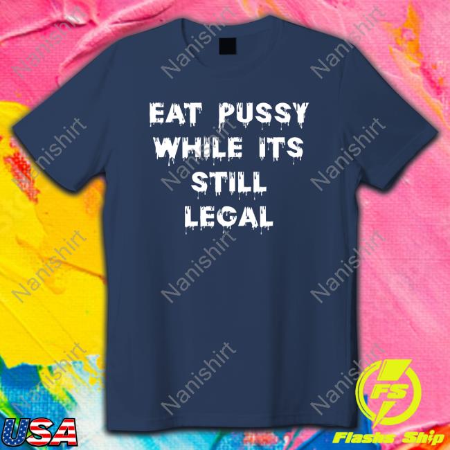 Shirts That Go Hard Eat Pussy While Is Still Legal Tee Shirt Shirtsthtgohard Eat Pussy While Is Still Legal Tee Shirt