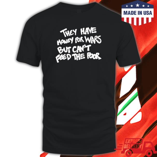 They Have Money For War But Can’T Feed The Poor Tee