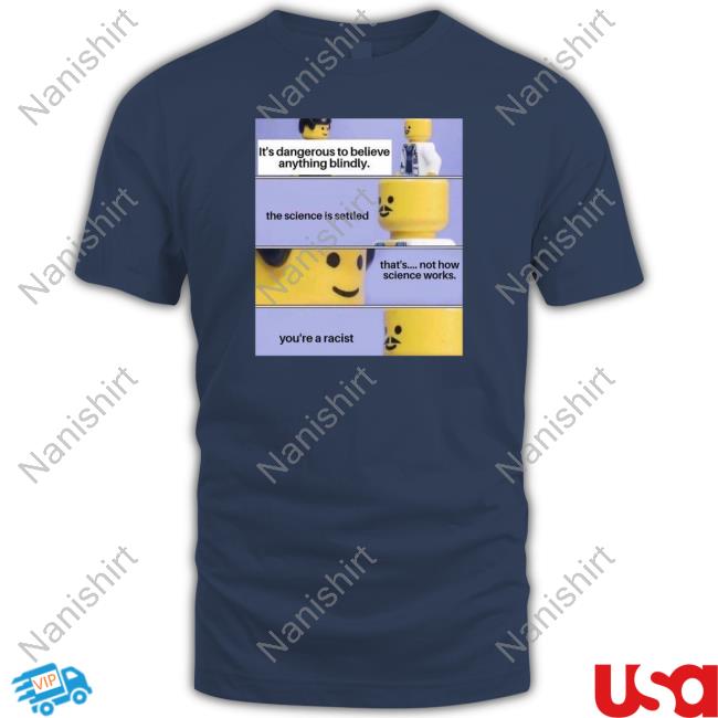 It's Dangerous To Believe Anything Blindly Shirt