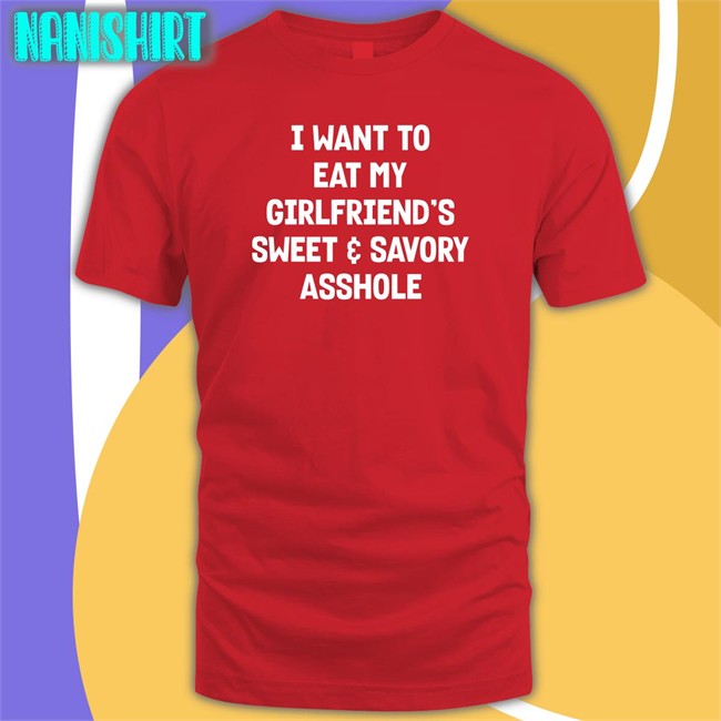 Wut The Fuk Merch I Want To Eat My Girlfiend's Sweet Savory Asshole Shirt Shirts That Go Hard I Want To Eat My Girlfiend's Sweet Savory Asshole Shirt