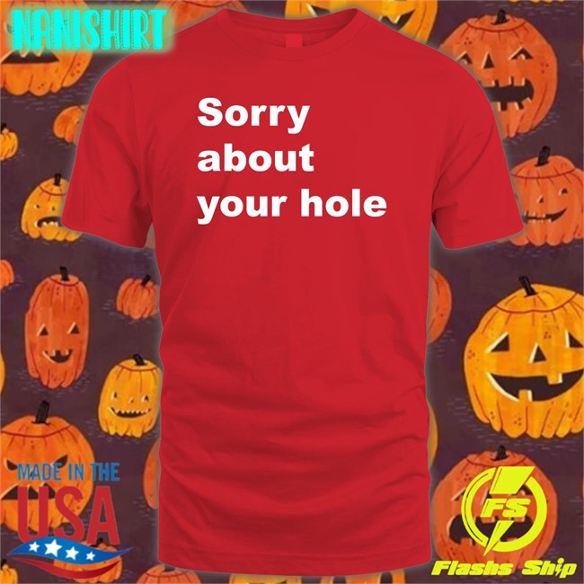 Shirts That Go Hard Sorry About Your Hole Hoodie Sorry About Your Hole T-Shirt Shirts That Go Hard