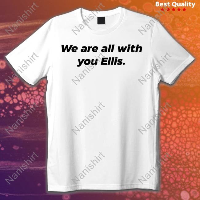 We Are All With You Ellis T Shirts Ellis Taylor