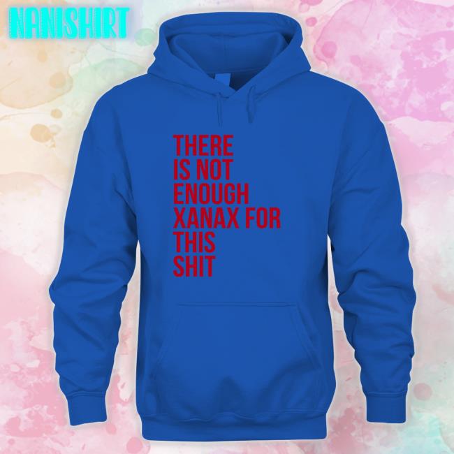 There Is Not Enough Xanax For This Shit Shirt Shirts That Go Hard Shirts That Go Hard There Is Not Enough Xanax For This Shit T Shirt Shirtsthtgohard