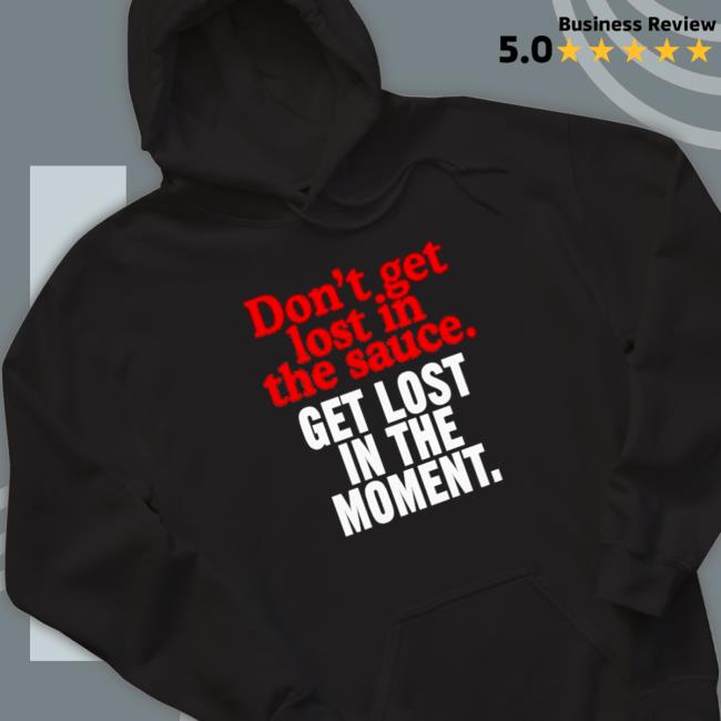 Don’t get lost in the sauce get lost in the moment T-Shirt