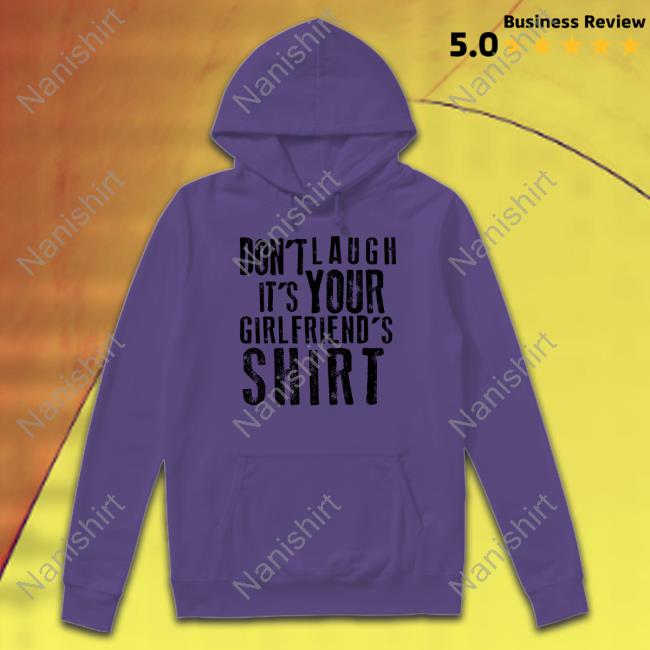 Don't Laugh It's Your Girlfriend's Shirt Tee Shirt