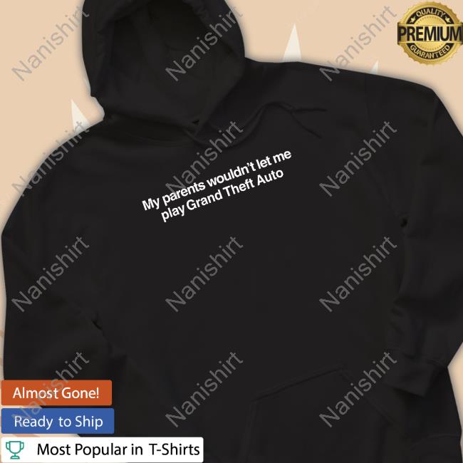 My Parents Wouldn't Let Me Play Grand Theft Auto Shirts Shitheadsteve Merch