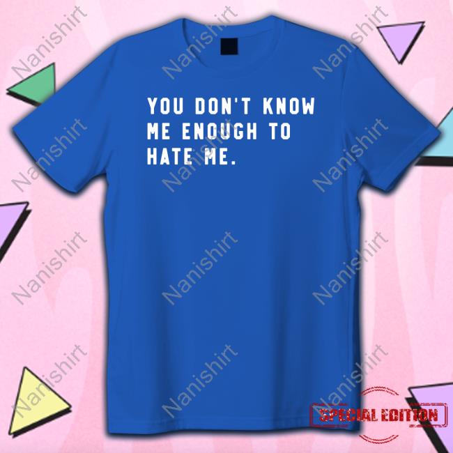 You Don't Know Me Enough To Hate Me Tee