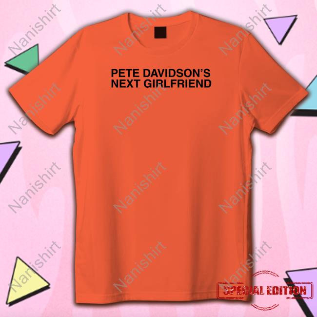 Shitheadsteve Pete Davidson's Next Girlfriend Tee