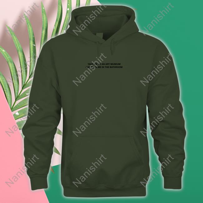 Grain Supply Co Store Take Me To An Art Museum And Fuck Me In The Bathroom Shirt Shirts That Go Hard Hooded Sweatshirt Take Me To An Art Museum And Fuck Me In The Bathroom Long Sleeve