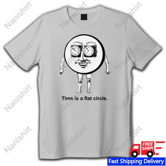 Shirts That Go Hard Time Is A Flat Circle Shirts Thegoodshirts