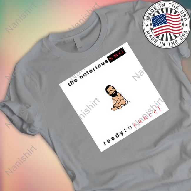 The Notorious Sbg Ready To Cancel T Shirt