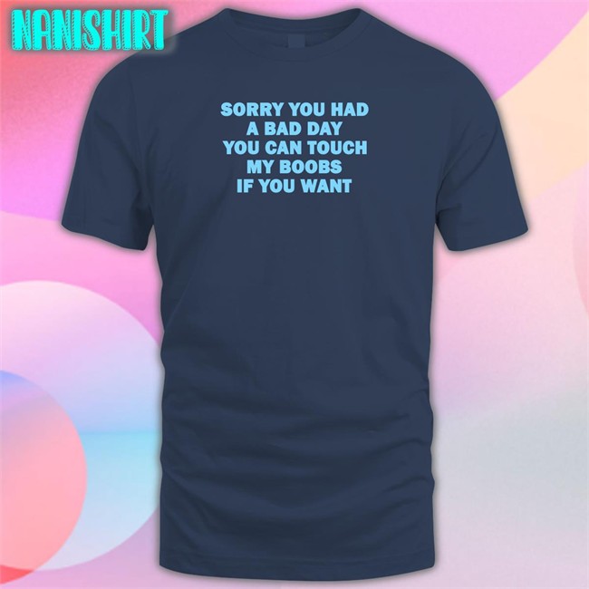 Omighty Merch Sorry You Had A Bad Day You Can Touch My Boobs If You Want Shirt Meowri Omighty Merch Sorry You Had A Bad Day You Can Touch My Boobs If You Want Shirt Meowri