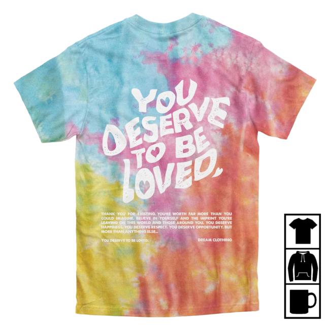 Official Dream Clothing You Deserve To Be Loved Tie Dye New Shirt Aerial Dreamclothinghq Tie-Dye
