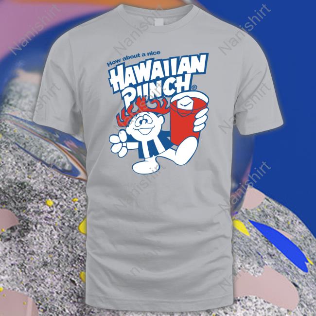 How About A Nice Hawaiian Punch Tee How About A Nice Hawaiian Punch Shirt