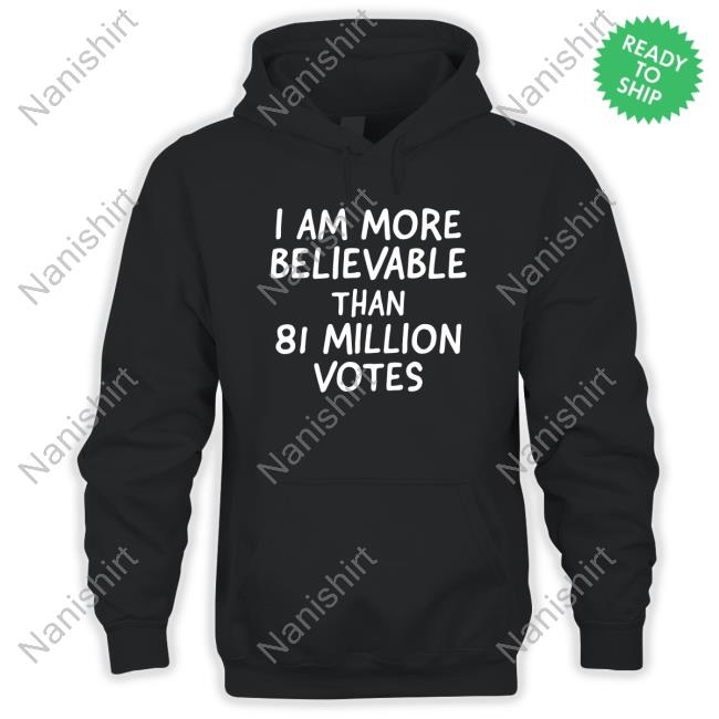 Official I Am More Believable Than 81 Million Votes Tee Shirt