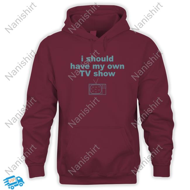 Official I Should Have My Own Tv Show T-Shirt I Should Have My Own Tv Show Tee