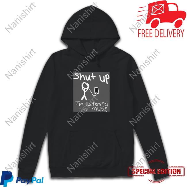 Shut Up Im Listening To Music T Shirt
