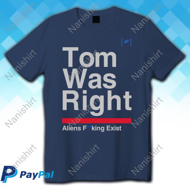 Tom Was Right Aliens Fucking Exist T-Shirt
