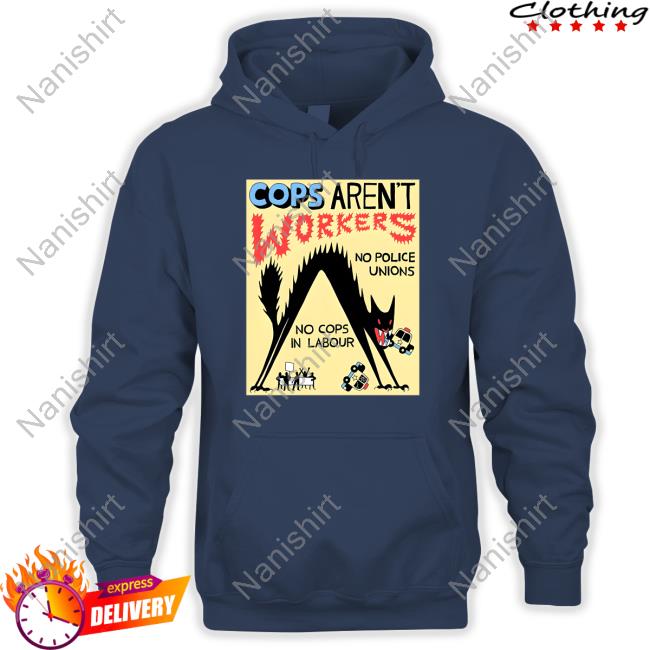 Cops Aren't Workers Shirts Cops Aren't Workers Hoodie