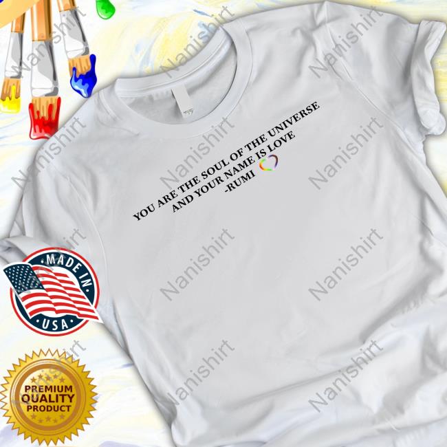 You Are The Soul Of The Universe And Your Name Is Love Rumi T Shirts
