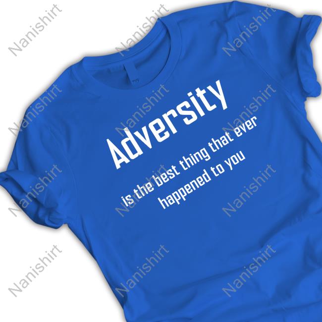 Adversity Is The Best Thing That Ever Happened To You Tee
