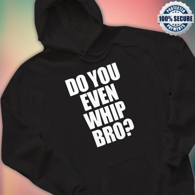 Adam Lz Merch Do You Even Whip Bro Tee Shirt Do You Even Whip Bro Long Sleeve Tee