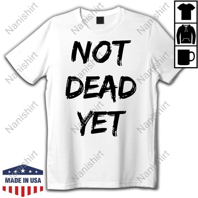 Not Dead Yet Shirt