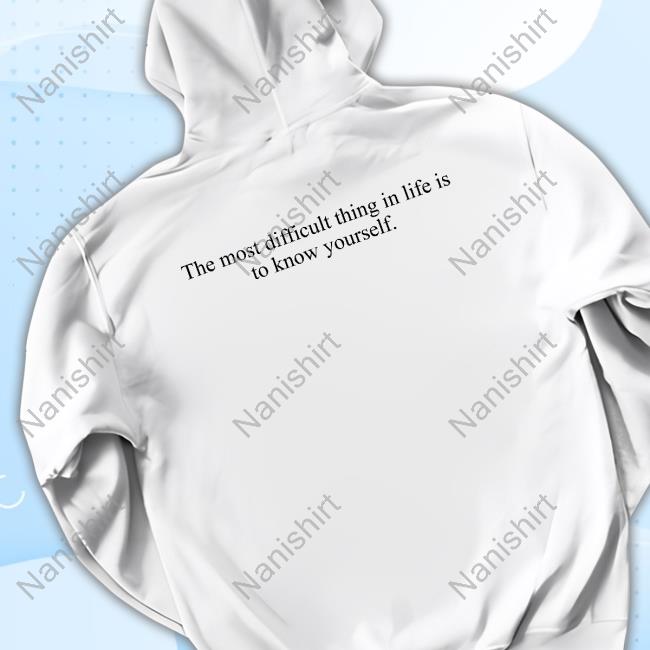 Official The Most Difficult Thing In Life Is To Know Yourself Shirt