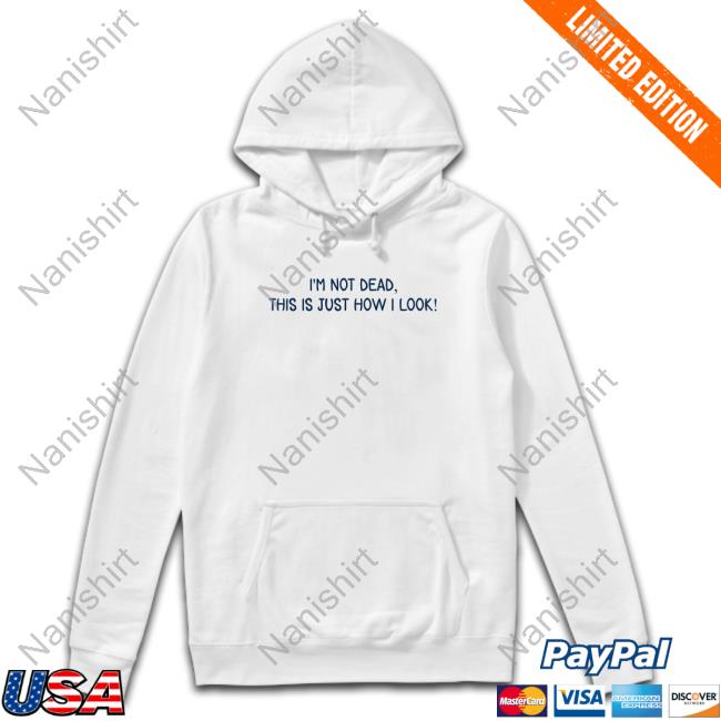 Official I'm Not Dead This Is Just How I Look Shirt