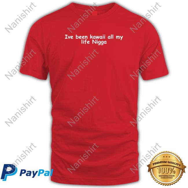 Official Ive Been Kawaii All My Life Nigga T-Shirt