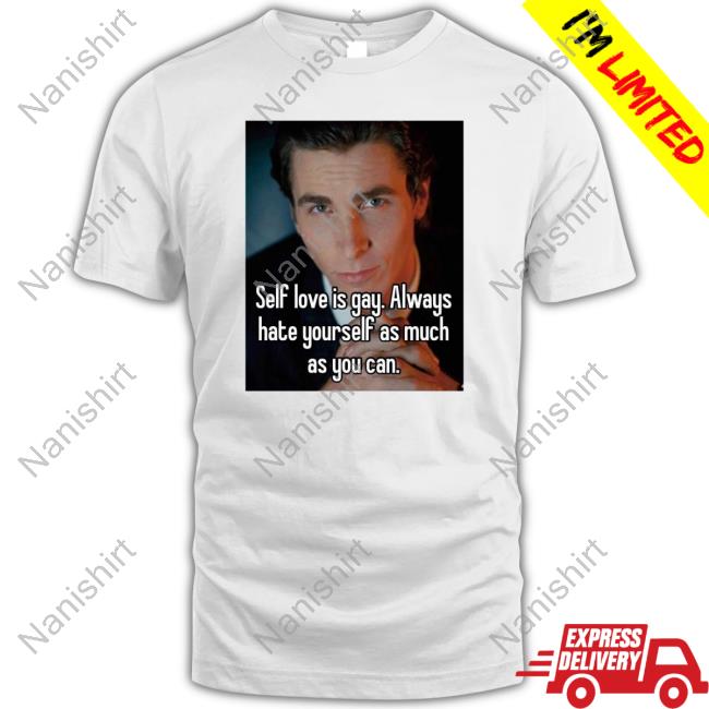 Official Everything Out Of Context Self Love Is Gay Always Hate Yourself As Much As You Can Tee Shirt