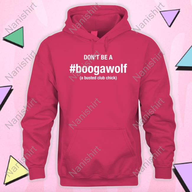 Don't Be A Boogawolf A Busted Club Chick T Shirts Don't Be A Boogawolf A Busted Club Chick Sweatshirt